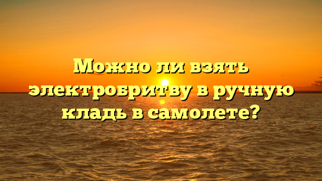 Можно ли взять электробритву в ручную кладь в самолете?