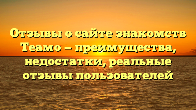 Отзывы о сайте знакомств Теамо — преимущества, недостатки, реальные отзывы пользователей