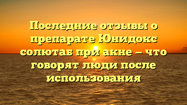 Последние отзывы о препарате Юнидокс солютаб при акне — что говорят люди после использования