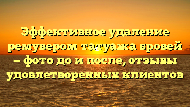 Эффективное удаление ремувером татуажа бровей — фото до и после, отзывы удовлетворенных клиентов