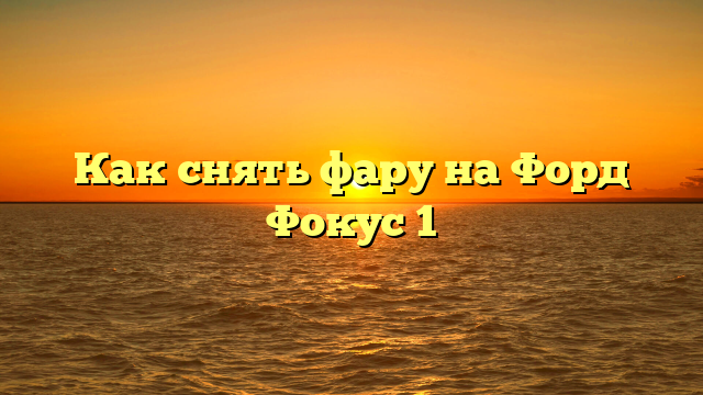 Как снять фару на Форд Фокус 1
