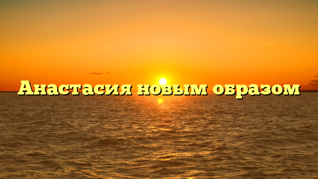 Анастасия новым образом