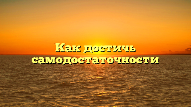 Как достичь самодостаточности