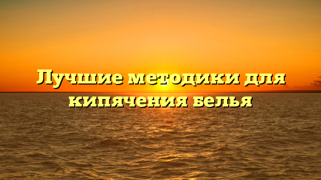 Лучшие методики для кипячения белья