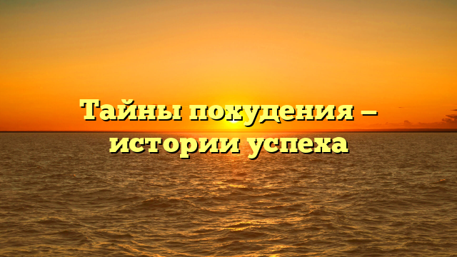 Тайны похудения — истории успеха